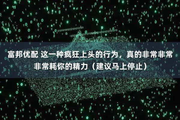 富邦优配 这一种疯狂上头的行为，真的非常非常非常耗你的精力（建议马上停止）