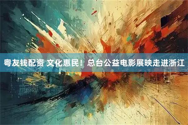 粤友钱配资 文化惠民!总台公益电影展映走进浙江