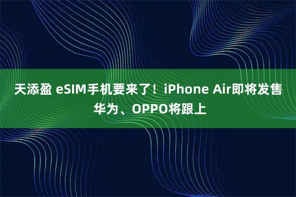 天添盈 eSIM手机要来了！iPhone Air即将发售 华为、OPPO将跟上