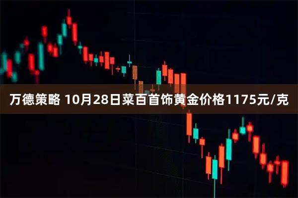 万德策略 10月28日菜百首饰黄金价格1175元/克