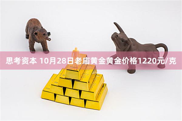 思考资本 10月28日老庙黄金黄金价格1220元/克