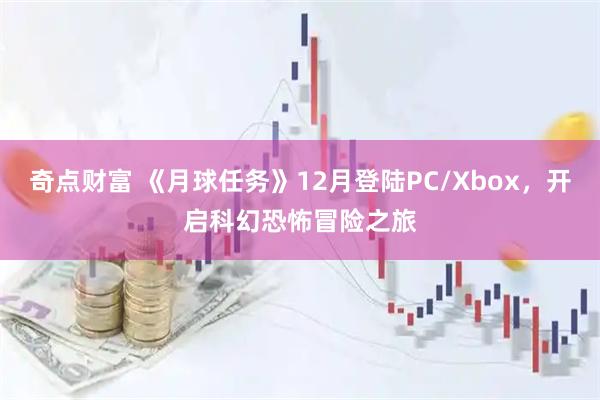 奇点财富 《月球任务》12月登陆PC/Xbox，开启科幻恐怖冒险之旅