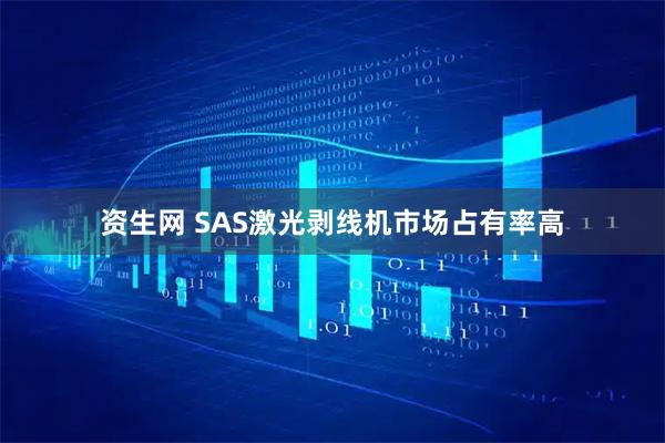 资生网 SAS激光剥线机市场占有率高