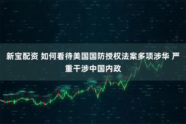 新宝配资 如何看待美国国防授权法案多项涉华 严重干涉中国内政