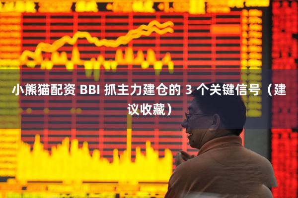 小熊猫配资 BBI 抓主力建仓的 3 个关键信号（建议收藏）