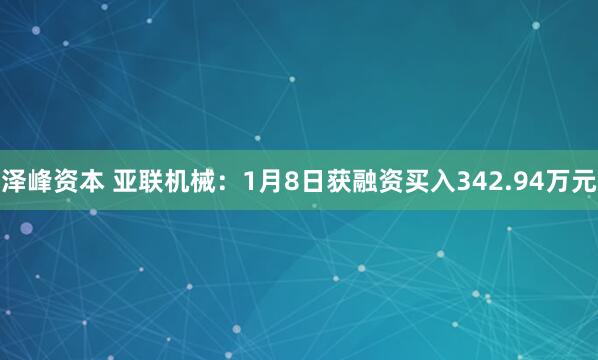 泽峰资本 亚联机械：1月8日获融资买入342.94万元