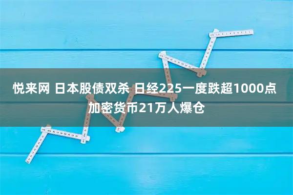 悦来网 日本股债双杀 日经225一度跌超1000点 加密货币21万人爆仓