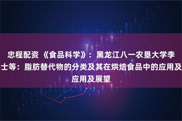 忠程配资 《食品科学》：黑龙江八一农垦大学李跃博士等：脂肪替代物的分类及其在烘焙食品中的应用及展望